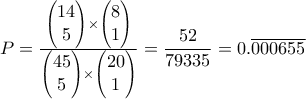 P=\frac{ \begin{pmatrix}14\\5\end{pmatrix} \times \begin{pmatrix}8\\1\end{pmatrix} }{\begin{pmatrix}45\\5\end{pmatrix} \times \begin{pmatrix}20\\1\end{pmatrix}}= \dfrac{52}{79335}=0. \overline{000655}