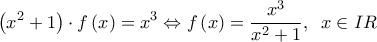 \displaystyle \left( {{x^2} + 1} \right) \cdot f\left( x \right) = {x^3} \Leftrightarrow f\left( x \right) = \frac{{{x^3}}}{{{x^2} + 1}},\;\;x \in IR
