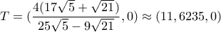 T=(\displaystyle\frac{4(17\sqrt{5}+\sqrt{21})}{25\sqrt{5}-9\sqrt{21}},0)\approx(11,6235,0)