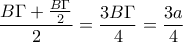 \displaystyle{\frac{B\Gamma +\frac{B\Gamma}{2}}{2}=\frac{3B\Gamma}{4}=\frac{3a}{4}}