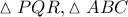 \vartriangle PQR, \vartriangle ABC