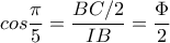 cos\dfrac{\pi }{5}=\dfrac{BC/2}{IB} =\dfrac{\Phi }{2}  