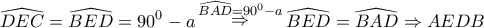 \displaystyle{ 
\widehat{DEC} = \widehat{BED} = 90^0  - a\mathop  \Rightarrow \limits^{\widehat{BAD} = 90^0  - a} \widehat{BED} = \widehat{BAD} \Rightarrow AEDB 
}