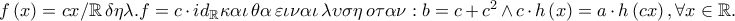f\left( x \right) = cx/\mathbb{R}\,\delta \eta \lambda .f = c \cdot id_\mathbb{R} \kappa \alpha \iota \,\theta \alpha \,\varepsilon \iota \nu \alpha \iota \,\lambda \upsilon \sigma \eta \,o\tau \alpha \nu :b = c + c^2  \wedge c \cdot h\left( x \right) = a \cdot h\left( {cx} \right),\forall x \in \mathbb{R}.