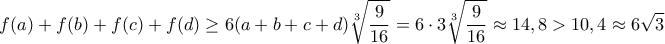 \displaystyle{f(a)+f(b)+f(c)+f(d)\ge  6(a+b+c+d) \sqrt [3] {\frac {9}{16}}= 6\cdot 3  \sqrt [3] {\frac {9}{16}}\approx 14,8 > 10,4 \approx 6 \sqrt 3}