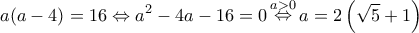 \displaystyle{a(a - 4) = 16 \Leftrightarrow {a^2} - 4a - 16 = 0\mathop  \Leftrightarrow \limits^{a > 0} a = 2\left( {\sqrt 5  + 1} \right)}