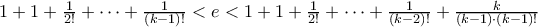 1 + 1 + \frac{1}{2!} + \cdots + \frac{1}{(k-1)!}<e<1 + 1 + \frac{1}{2!} + \cdots + \frac{1}{(k-2)!} + \frac{k}{(k-1) \cdot (k-1)!} 1 + 1 + \frac{1}{2!} + \cdots + \frac{1}{(k-1)!}<e<1 + 1 + \frac{1}{2!} + \cdots + \frac{1}{(k-2)!} + \frac{k}{(k-1) \cdot (k-1)!}