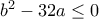 b^2- 
32a\le0