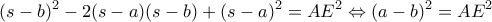 \displaystyle {(s - b)^2} - 2(s - a)(s - b) + {(s - a)^2} = A{E^2} \Leftrightarrow {( a- b )^2} = A{E^2} \displaystyle {(s - b)^2} - 2(s - a)(s - b) + {(s - a)^2} = A{E^2} \Leftrightarrow {( a- b )^2} = A{E^2}