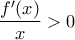 \displaystyle\frac{f^{\prime}(x)}{x}>0 \displaystyle\frac{f^{\prime}(x)}{x}>0
