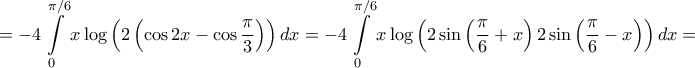 \displaystyle{ =  - 4\int\limits_0^{\pi /6} {x\log \left( {2\left( {\cos 2x - \cos \frac{\pi }{3}} \right)} \right)dx}  =  - 4\int\limits_0^{\pi /6} {x\log \left( {2\sin \left( {\frac{\pi }{6} + x} \right)2\sin \left( {\frac{\pi }{6} - x} \right)} \right)dx}  = }