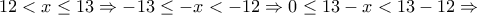 12<x\leq 13\Rightarrow -13\leq -x<-12 \Rightarrow 0\leq 13-x<13-12 \Rightarrow