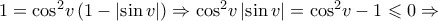 1 = {\cos ^2}v\left( {1 - \left| {\sin v} \right|} \right) \Rightarrow {\cos ^2}v\left| {\sin v} \right| = {\cos ^2}v - 1 \leqslant 0 \Rightarrow