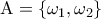 \displaystyle{{\rm A} = \left\{ {\omega _1 ,\omega _2 } \right\}}