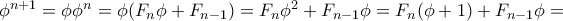 \phi ^{n+1} = \phi \phi ^n= \phi (F_n\phi +F_{n-1}) = F_n\phi ^2 +F_{n-1} \phi = F_n(\phi + 1) +F_{n-1} \phi = \phi ^{n+1} = \phi \phi ^n= \phi (F_n\phi +F_{n-1}) = F_n\phi ^2 +F_{n-1} \phi = F_n(\phi + 1) +F_{n-1} \phi =