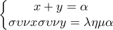 \displaystyle{\left\{\begin{matrix} 
 x+y =\alpha \\  
\sigma \upsilon \nu  x\sigma \upsilon \nu   y =\lambda \eta \mu \alpha  
\end{matrix}\right}}