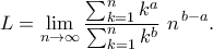 \displaystyle  
L 
=\lim_{n\to\infty} 
\frac{\sum_{k=1}^n k^a}{\sum_{k=1}^n k^b}\;n^{\,b-a}. 
