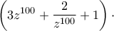 \displaystyle{\left( 3{{z}^{100}}+\frac{2}{{{z}^{100}}}+1 \right)\cdot }