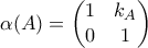 \alpha (A) = \begin{pmatrix} 
1 & k_A \\ 
0 & 1 
\end{pmatrix}