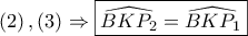 \displaystyle{ 
\left( 2 \right),\left( 3 \right) \Rightarrow \boxed{\widehat{BKP_2 } = \widehat{BKP_1 }} 
}