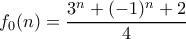 \displaystyle f_0(n) = \frac{3^n + (-1)^n + 2}{4} \displaystyle f_0(n) = \frac{3^n + (-1)^n + 2}{4}