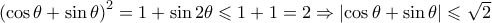 {\left( {\cos \theta  + \sin \theta } \right)^2} = 1 + \sin 2\theta  \leqslant 1 + 1 = 2 \Rightarrow \left| {\cos \theta  + \sin \theta } \right| \leqslant \sqrt 2 