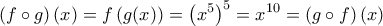 \displaystyle{\left ( f\circ g \right )(x)=f\left ( g(x) \right )=\left (x^{5} \right )^{5}=x^{10}=\left ( g\circ f \right )(x)} \displaystyle{\left ( f\circ g \right )(x)=f\left ( g(x) \right )=\left (x^{5} \right )^{5}=x^{10}=\left ( g\circ f \right )(x)}