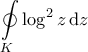 \displaystyle \oint \limits_K \log^2 z \, \mathrm{d}z