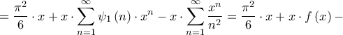 \displaystyle{ = \frac{{{\pi ^2}}}{6} \cdot x + x \cdot \sum\limits_{n = 1}^\infty  {{\psi _1}\left( n \right) \cdot {x^n}}  - x \cdot \sum\limits_{n = 1}^\infty  {\frac{{{x^n}}}{{{n^2}}}}  = \frac{{{\pi ^2}}}{6} \cdot x + x \cdot f\left( x \right) - }