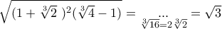 \sqrt{(1+\sqrt[3]{2}~)^2(\sqrt[3]{4}-1)}=\underset{\sqrt[3]{16}=2\sqrt[3]{2}}{...}=\sqrt{3}
