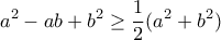 \displaystyle a^2-ab+b^2 \geq \frac {1}{2} (a^2+b^2) \displaystyle a^2-ab+b^2 \geq \frac {1}{2} (a^2+b^2)