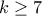 k \geq 7