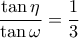 \dfrac{\tan\eta}{\tan\omega}=\dfrac{1}{3}