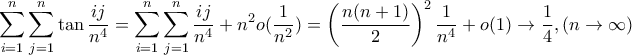 \displaystyle \sum_{i=1}^{n} \sum_{j=1}^{n} \tan \frac{ij}{n^4}=\sum_{i=1}^{n} \sum_{j=1}^{n}\dfrac{ij}{n^4}+n^2o(\frac{1}{n^2})=\left( \dfrac{n(n+1)}{2} \right)^2\frac{1}{n^4}+o(1)\to \frac{1}{4},(n\to \infty) \displaystyle \sum_{i=1}^{n} \sum_{j=1}^{n} \tan \frac{ij}{n^4}=\sum_{i=1}^{n} \sum_{j=1}^{n}\dfrac{ij}{n^4}+n^2o(\frac{1}{n^2})=\left( \dfrac{n(n+1)}{2} \right)^2\frac{1}{n^4}+o(1)\to \frac{1}{4},(n\to \infty)