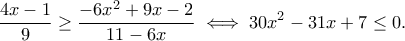 \displaystyle{\frac{4x-1}{9}\geq \frac{-6x^2+9x-2}{11-6x}\iff 30x^2-31x+7\leq 0.}
