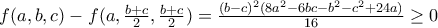 f(a,b,c)-f(a,\frac{b+c}{2},\frac{b+c}{2})=\frac{(b-c)^2(8a^2-6bc-b^2-c^2+24a)}{16}\geq 0