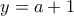 y=a+1