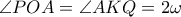  \angle POA= \angle AKQ=2 \omega 