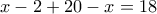  \displaystyle x - 2 + 20 - x = 18