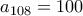 a_{108} = 100