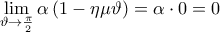 \displaystyle{\mathop {\lim }\limits_{\vartheta \to \frac{\pi }{2}} \alpha \left( {1 - \eta \mu \vartheta } \right) = \alpha \cdot 0 = 0} \displaystyle{\mathop {\lim }\limits_{\vartheta \to \frac{\pi }{2}} \alpha \left( {1 - \eta \mu \vartheta } \right) = \alpha \cdot 0 = 0}