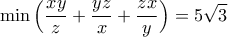\displaystyle{\min \Big(\frac{xy}{z}+\frac{yz}{x}+\frac{zx}{y}\Big)=5\sqrt{3}}