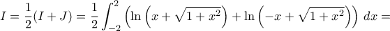 \displaystyle{I= \dfrac {1}{2}(I+J) = \dfrac {1}{2} \int_{-2}^{2} \left ( \ln \left( x + \sqrt{1 + x^2} \right) + \ln \left( -x + \sqrt{1 + x^2} \right) \right ) \, dx=} \displaystyle{I= \dfrac {1}{2}(I+J) = \dfrac {1}{2} \int_{-2}^{2} \left ( \ln \left( x + \sqrt{1 + x^2} \right) + \ln \left( -x + \sqrt{1 + x^2} \right) \right ) \, dx=}