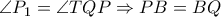 \angle P_{1} = \angle TQP \Rightarrow PB=BQ \angle P_{1} = \angle TQP \Rightarrow PB=BQ