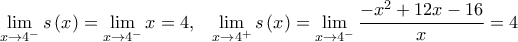  \displaystyle \mathop {\lim }\limits_{x \to {4^ - }} s\left( x \right) = \mathop {\lim }\limits_{x \to {4^ - }} x = 4,\;\;\;\mathop {\lim }\limits_{x \to {4^ + }} s\left( x \right) = \mathop {\lim }\limits_{x \to {4^ - }} \frac{{ - {x^2} + 12x - 16}}{x} = 4