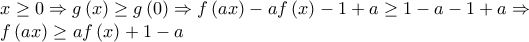 \displaystyle{\begin{array}{l} 
 x \ge 0 \Rightarrow g\left( x \right) \ge g\left( 0 \right) \Rightarrow f\left( {ax} \right) - af\left( x \right) - 1 + a \ge 1 - a - 1 + a \Rightarrow  \\  
 f\left( {ax} \right) \ge af\left( x \right) + 1 - a \\  
 \end{array}}