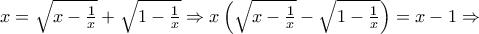 x = \sqrt {x - \frac{1}{x}} + \sqrt {1 - \frac{1}{x}} \Rightarrow x\left( {\sqrt {x - \frac{1}{x}} - \sqrt {1 - \frac{1}{x}} } \right) = x - 1 \Rightarrow x = \sqrt {x - \frac{1}{x}} + \sqrt {1 - \frac{1}{x}} \Rightarrow x\left( {\sqrt {x - \frac{1}{x}} - \sqrt {1 - \frac{1}{x}} } \right) = x - 1 \Rightarrow