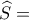  \widehat {S}= 