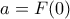 \displaystyle{a=F(0) }