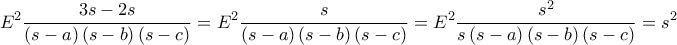 \displaystyle E^{2}\frac{3s-2s}{\left ( s-a \right )\left ( s-b \right )\left ( s-c \right )}=E^{2}\frac{s}{\left ( s-a \right )\left ( s-b \right )\left ( s-c \right )}=E^{2}\frac{s^{2}}{s\left ( s-a \right )\left ( s-b \right )\left ( s-c \right )
}=s^{2}